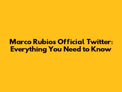 Marco Rubio's Official Twitter: Everything You Need to Know