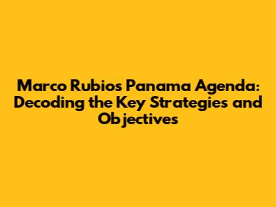 Marco Rubio's Panama Agenda: Decoding the Key Strategies and Objectives