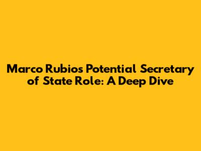 Marco Rubio's Potential Secretary of State Role: A Deep Dive
