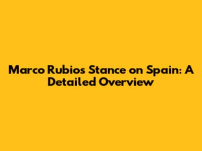 Marco Rubio's Stance on Spain: A Detailed Overview
