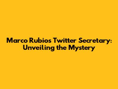 Marco Rubio's Twitter Secretary: Unveiling the Mystery