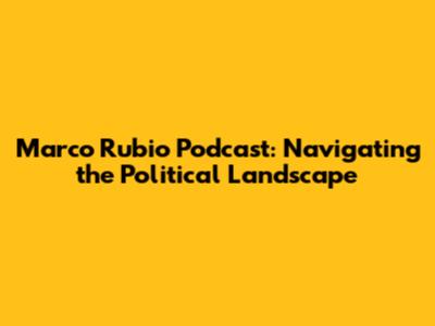 Marco Rubio Podcast: Navigating the Political Landscape