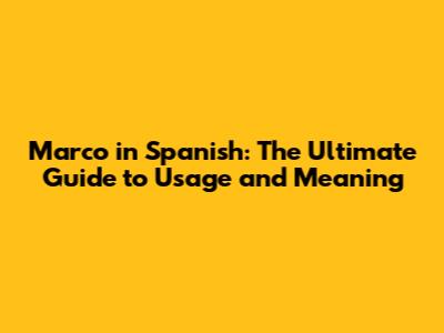 Marco in Spanish: The Ultimate Guide to Usage and Meaning
