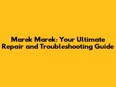 Marek Marek: Your Ultimate Repair and Troubleshooting Guide