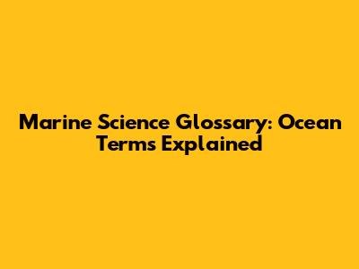 Marine Science Glossary: Ocean Terms Explained