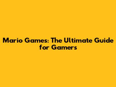 Mario Games: The Ultimate Guide for Gamers