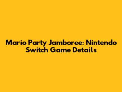 Mario Party Jamboree: Nintendo Switch Game Details