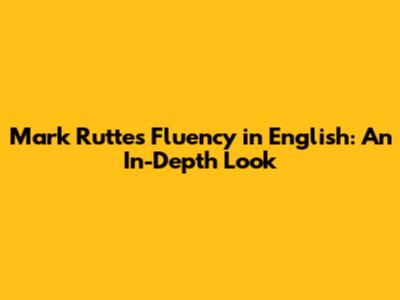 Mark Rutte's Fluency in English: An In-Depth Look