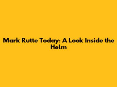 Mark Rutte Today: A Look Inside the Helm