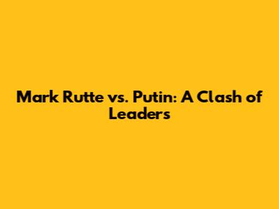 Mark Rutte vs. Putin: A Clash of Leaders
