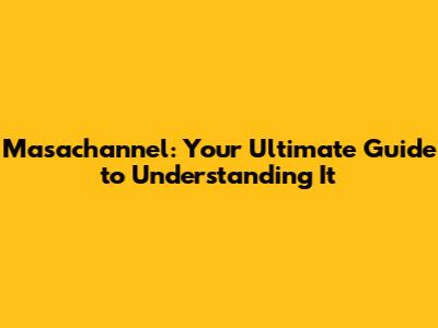 Masachannel: Your Ultimate Guide to Understanding It