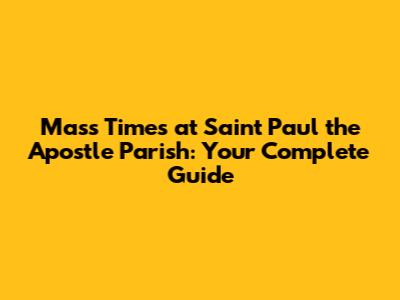Mass Times at Saint Paul the Apostle Parish: Your Complete Guide