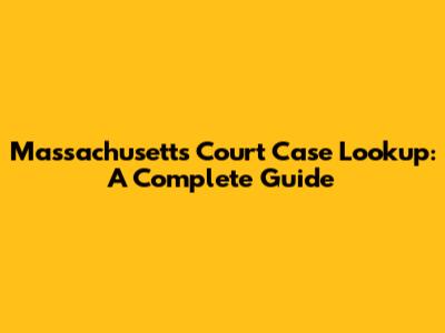 Massachusetts Court Case Lookup: A Complete Guide