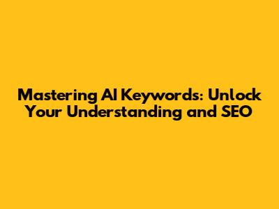 Mastering AI Keywords: Unlock Your Understanding and SEO