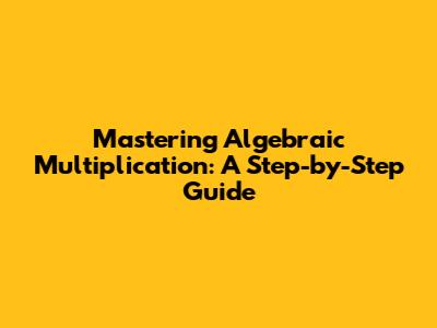 Mastering Algebraic Multiplication: A Step-by-Step Guide