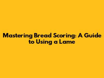 Mastering Bread Scoring: A Guide to Using a Lame