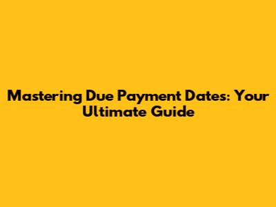 Mastering Due Payment Dates: Your Ultimate Guide