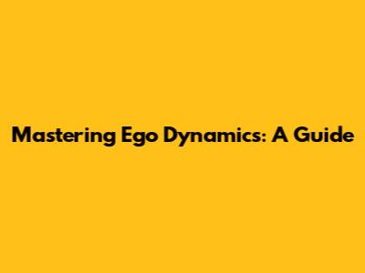 Mastering Ego Dynamics: A Guide