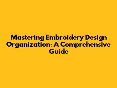 Mastering Embroidery Design Organization: A Comprehensive Guide