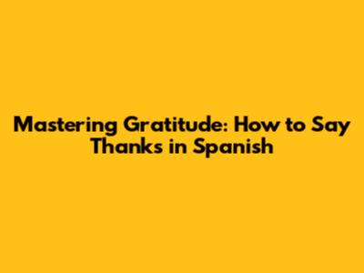 Mastering Gratitude: How to Say Thanks in Spanish