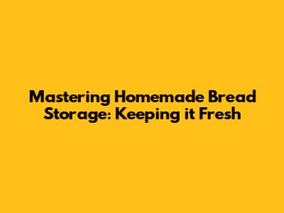 Mastering Homemade Bread Storage: Keeping it Fresh