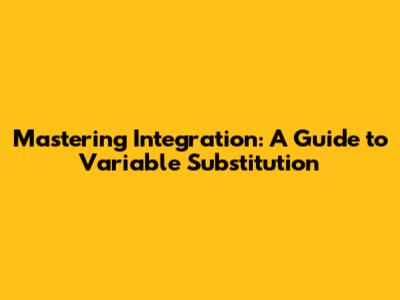 Mastering Integration: A Guide to Variable Substitution