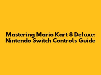 Mastering Mario Kart 8 Deluxe: Nintendo Switch Controls Guide