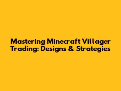 Mastering Minecraft Villager Trading: Designs & Strategies