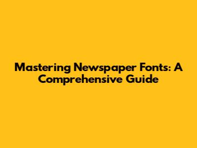 Mastering Newspaper Fonts: A Comprehensive Guide