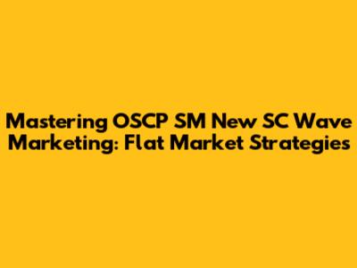 Mastering OSCP SM New SC Wave Marketing: Flat Market Strategies