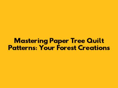 Mastering Paper Tree Quilt Patterns: Your Forest Creations