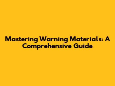 Mastering Warning Materials: A Comprehensive Guide