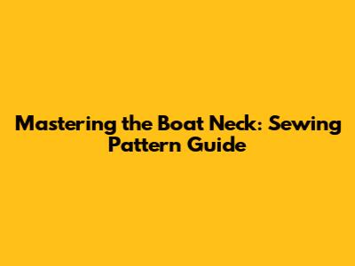 Mastering the Boat Neck: Sewing Pattern Guide