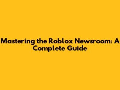 Mastering the Roblox Newsroom: A Complete Guide