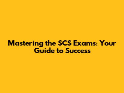 Mastering the SCS Exams: Your Guide to Success