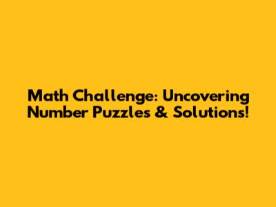 Math Challenge: Uncovering Number Puzzles & Solutions!