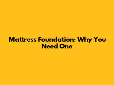 Mattress Foundation: Why You Need One