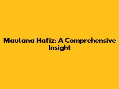 Maulana Hafiz: A Comprehensive Insight