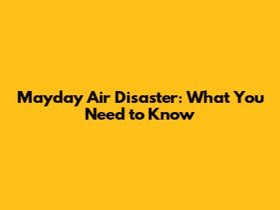 Mayday Air Disaster: What You Need to Know