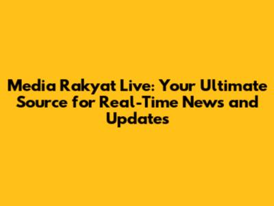 Media Rakyat Live: Your Ultimate Source for Real-Time News and Updates