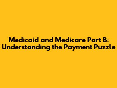 Medicaid and Medicare Part B: Understanding the Payment Puzzle