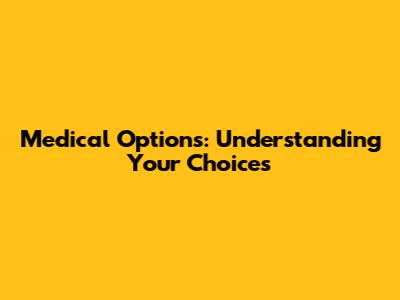 Medical Options: Understanding Your Choices