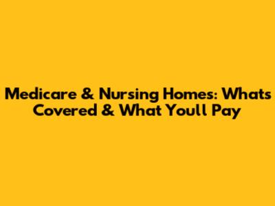 Medicare & Nursing Homes: What's Covered & What You'll Pay