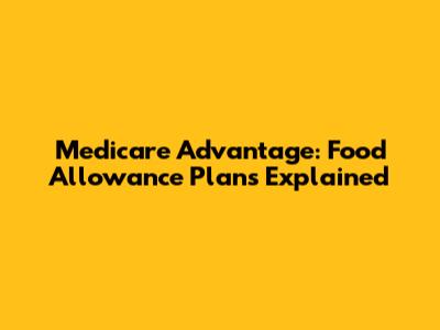 Medicare Advantage: Food Allowance Plans Explained
