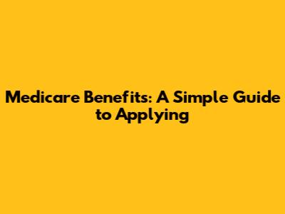 Medicare Benefits: A Simple Guide to Applying