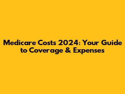 Medicare Costs 2024: Your Guide to Coverage & Expenses