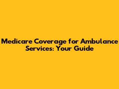 Medicare Coverage for Ambulance Services: Your Guide