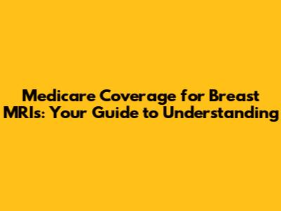 Medicare Coverage for Breast MRIs: Your Guide to Understanding