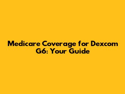 Medicare Coverage for Dexcom G6: Your Guide