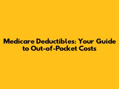 Medicare Deductibles: Your Guide to Out-of-Pocket Costs